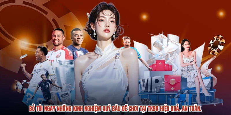 Bỏ túi ngay những kinh nghiệm quý báu để chơi tại TK88 hiệu quả, an toàn.
