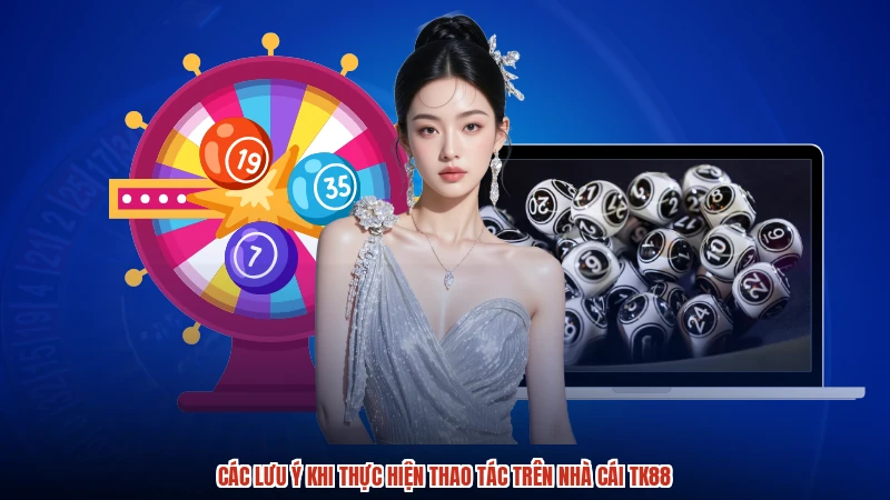 Các lưu ý khi thực hiện thao tác trên nhà cái TK88