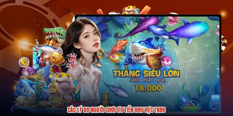 Các lý do người chơi ưu tiên khu vực TK88