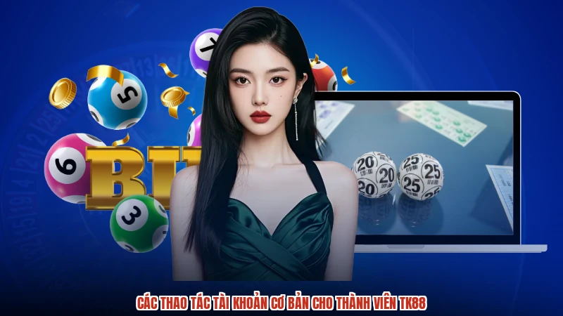 Các thao tác tài khoản cơ bản cho thành viên TK88