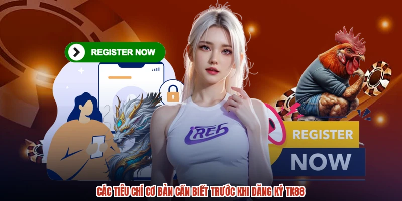 Các tiêu chí cơ bản cần biết trước khi đăng ký TK88