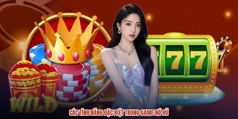 Các tính năng đặc biệt trong game nổ hũ