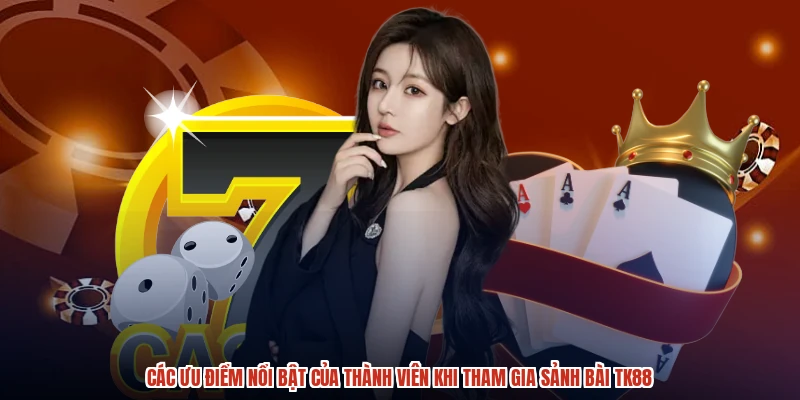 Các ưu điểm nổi bật của thành viên khi tham gia sảnh bài TK88