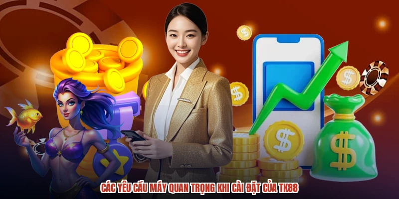 Các yêu cầu máy quan trọng khi cài đặt của TK88