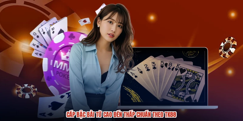 Cấp bậc bài từ cao đến thấp chuẩn theo TK88