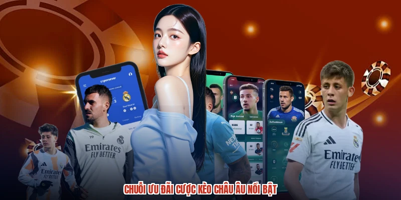 Chuỗi ưu đãi cược kèo Châu Âu nổi bật