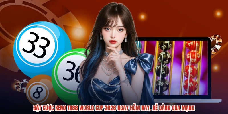 Đặt cược keno TK88 World Cup 2026 ngay hôm nay, dễ dàng qua mạng