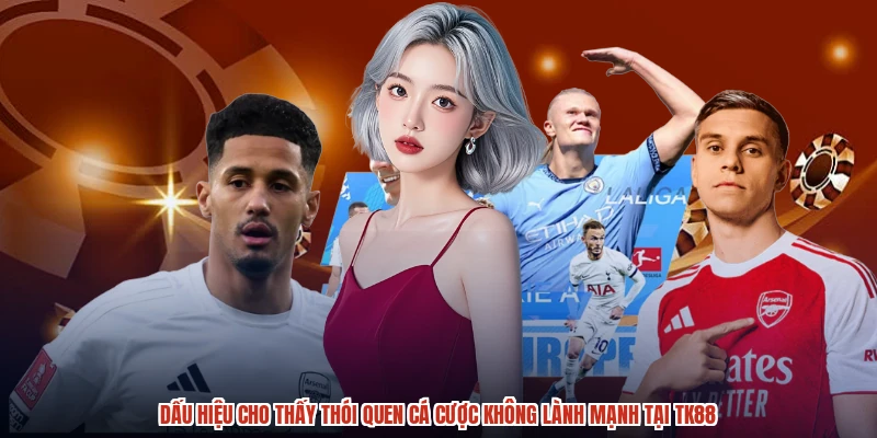 Dấu hiệu cho thấy thói quen cá cược không lành mạnh tại TK88