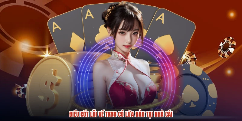 Điều cốt lõi về TK88 có lừa đảo tại nhà cái