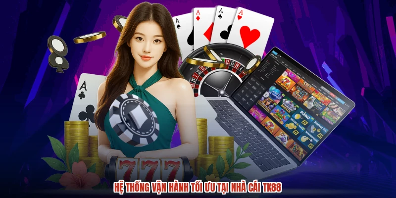 Hệ thống vận hành tối ưu tại nhà cái TK88