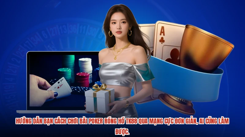 Hướng dẫn bạn cách chơi bài poker rồng hổ TK88 qua mạng cực đơn giản, ai cũng làm được.
