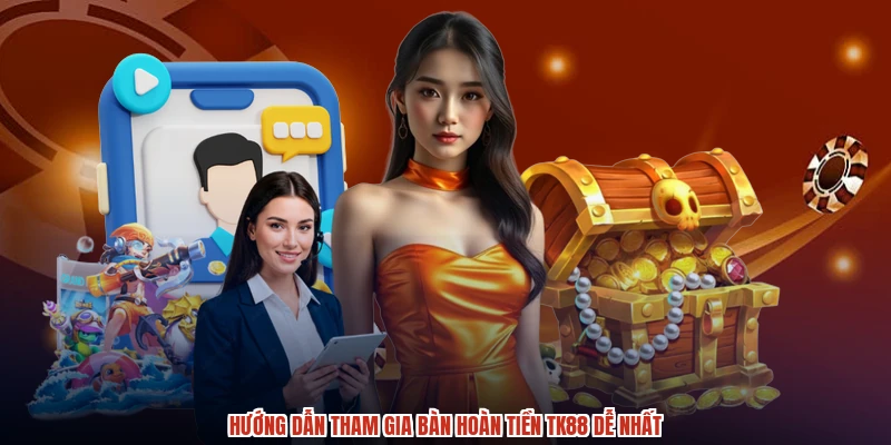 Hướng dẫn tham gia bàn hoàn tiền TK88 dễ nhất