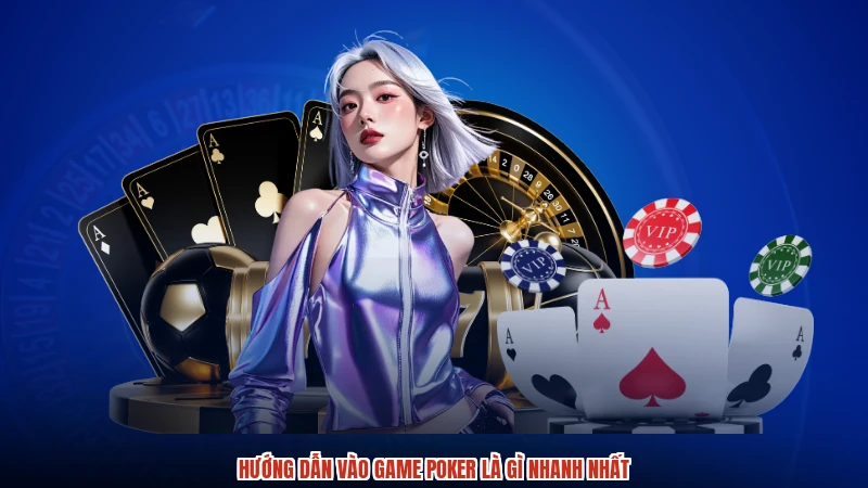 Hướng dẫn vào game poker là gì nhanh nhất