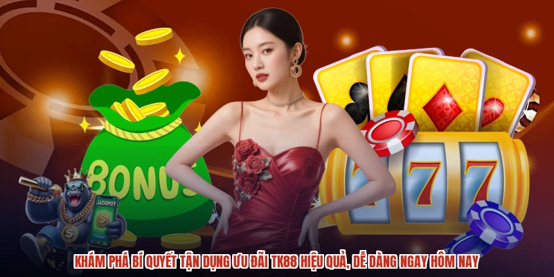 Khám phá bí quyết tận dụng ưu đãi TK88 hiệu quả, dễ dàng ngay hôm nay