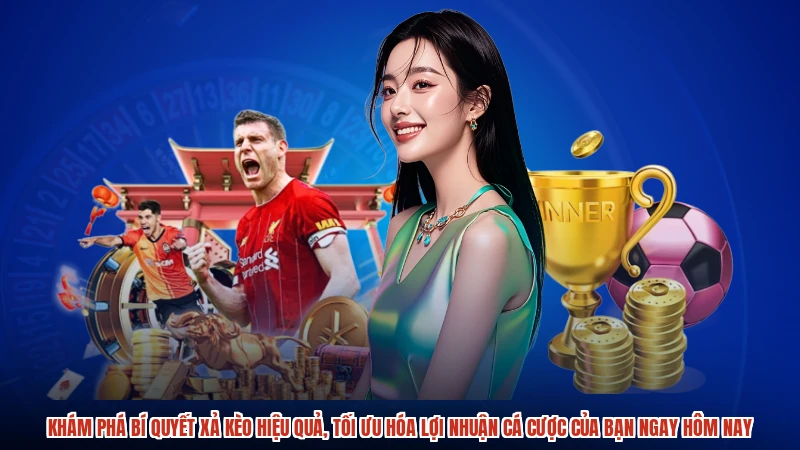 Khám phá bí quyết xả kèo hiệu quả, tối ưu hóa lợi nhuận cá cược của bạn ngay hôm nay
