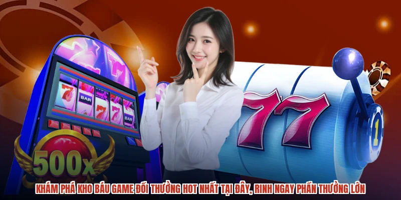Khám phá kho báu game đổi thưởng hot nhất tại đây, rinh ngay phần thưởng lớn