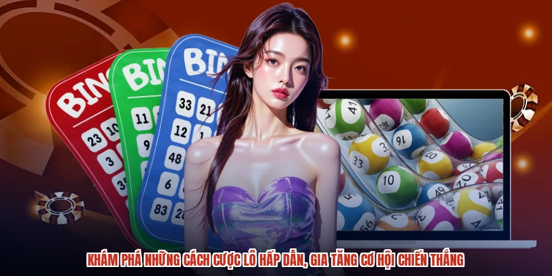 Khám phá những cách cược lô hấp dẫn, gia tăng cơ hội chiến thắng