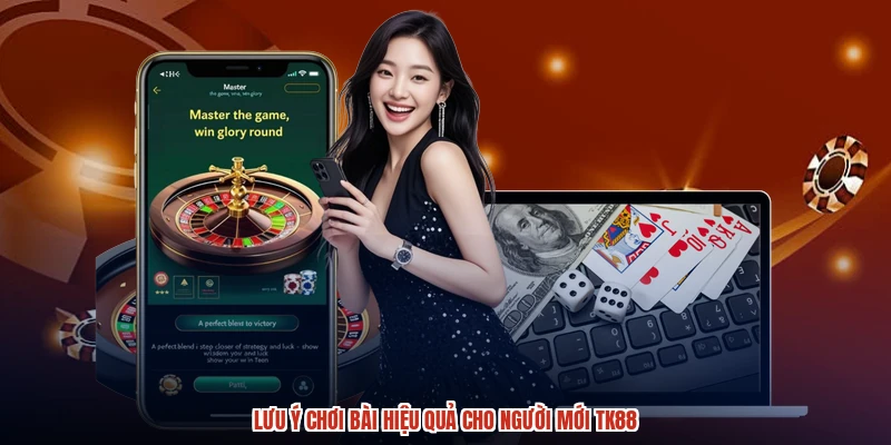 Lưu ý chơi bài hiệu quả cho người mới TK88