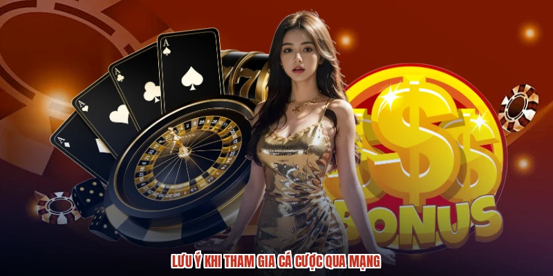 Lưu ý khi tham gia cá cược qua mạng