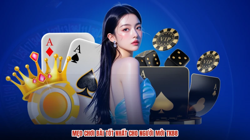 Mẹo chơi bài tốt nhất cho người mới TK88