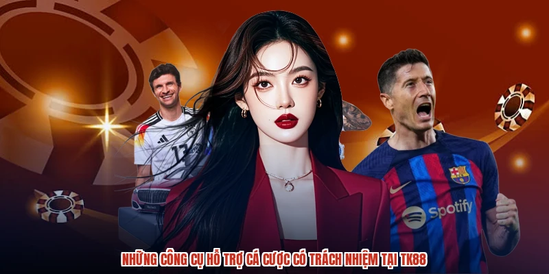 Những công cụ hỗ trợ cá cược có trách nhiệm tại TK88