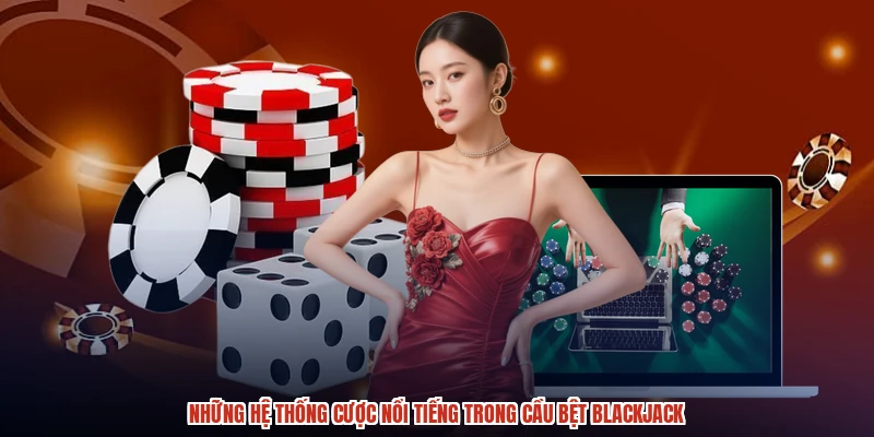 Những hệ thống cược nổi tiếng trong cầu bệt blackjack
