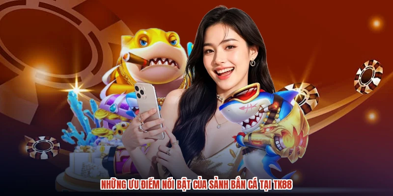 Những ưu điểm nổi bật của sảnh bắn cá tại TK88