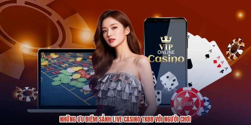 Những ưu điểm sảnh live casino TK88 với người chơi