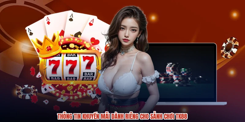 Thông tin khuyến mãi dành riêng cho sảnh chơi TK88