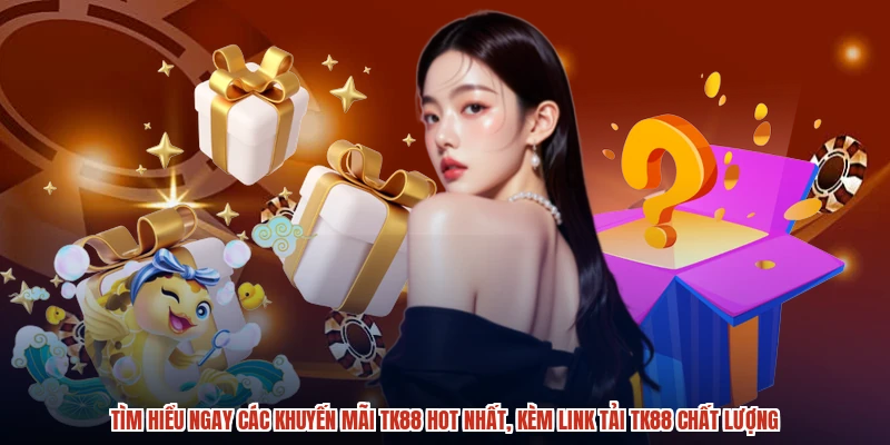 Tìm hiểu ngay các khuyến mãi TK88 hot nhất, kèm link tải TK88 chất lượng