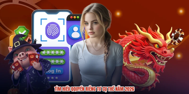 Tìm hiểu qquyền riêng tư cụ thể năm 2026