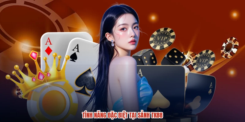Tính năng đặc biệt tại sảnh TK88