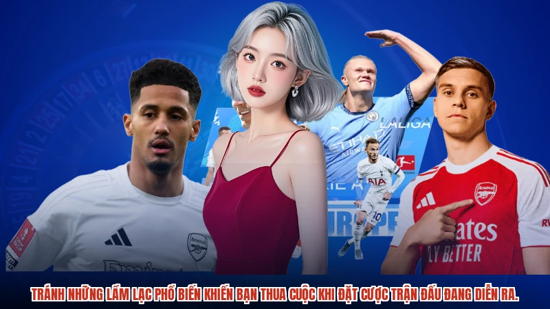 Tránh những lầm lạc phổ biến khiến bạn thua cuộc khi đặt cược trận đấu đang diễn ra.